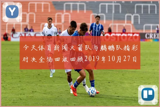 今天体育新闻火箭队与鹈鹕队精彩对决全场回放回顾2019年10月27日比赛亮点