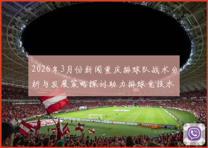 2026年3月份新闻重庆排球队战术分析与发展策略探讨助力排球竞技水平提升