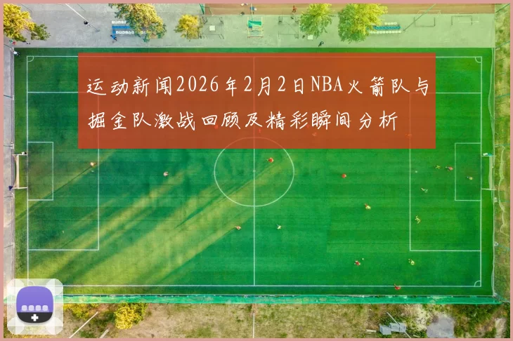 运动新闻2026年2月2日NBA火箭队与掘金队激战回顾及精彩瞬间分析