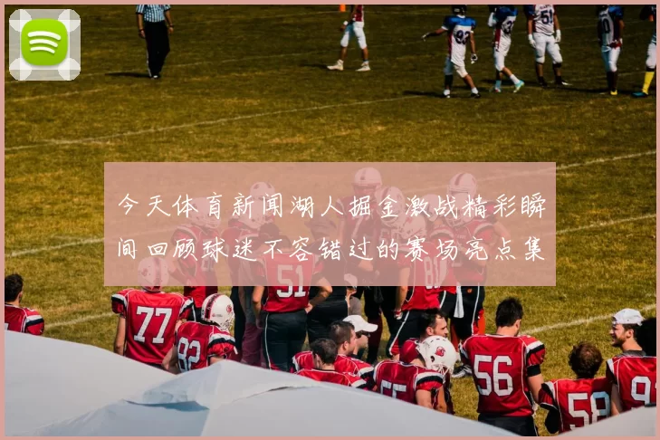 今天体育新闻湖人掘金激战精彩瞬间回顾球迷不容错过的赛场亮点集锦